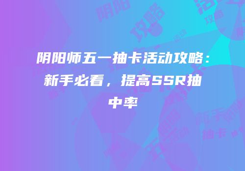 阴阳师五一抽卡活动攻略：新手必看，提高SSR抽中率