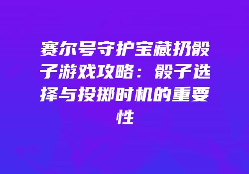 赛尔号守护宝藏扔骰子游戏攻略：骰子选择与投掷时机的重要性