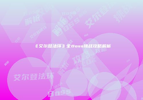 《艾尔登法环》全Boss挑战攻略解析
