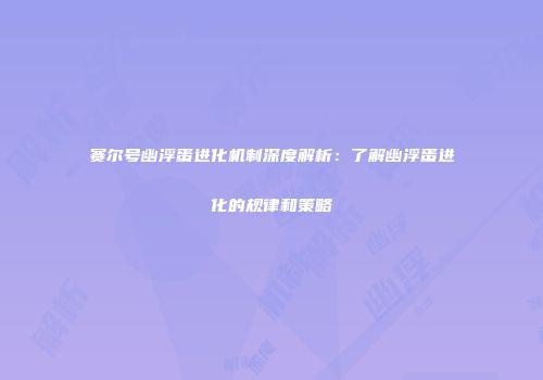 赛尔号幽浮蛋进化机制深度解析：了解幽浮蛋进化的规律和策略