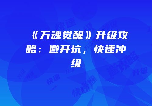 《万魂觉醒》升级攻略：避开坑，快速冲级