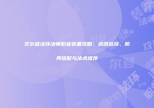 艾尔登法环法师职业装备攻略：武器选择、防具搭配与法术推荐