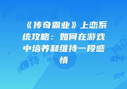 《传奇霸业》上恋系统攻略：如何在游戏中培养和维持一段感情