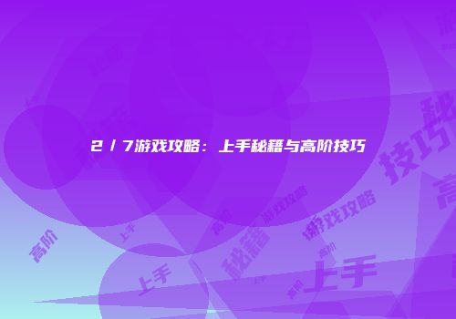 2／7游戏攻略：上手秘籍与高阶技巧