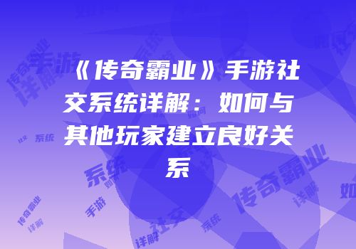 《传奇霸业》手游社交系统详解：如何与其他玩家建立良好关系