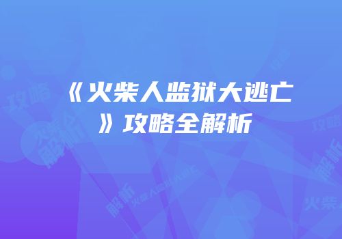 《火柴人监狱大逃亡》攻略全解析