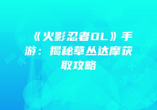 《火影忍者OL》手游：揭秘草丛达摩获取攻略