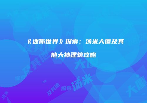 《迷你世界》探索：汤米大厦及其他大神建筑攻略