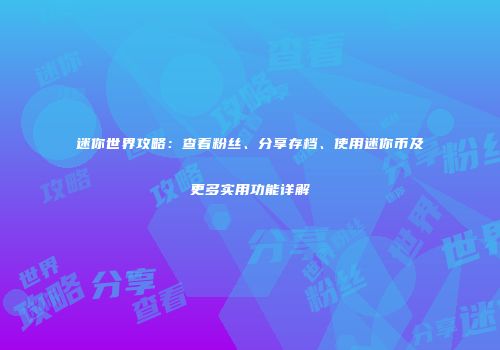迷你世界攻略：查看粉丝、分享存档、使用迷你币及更多实用功能详解
