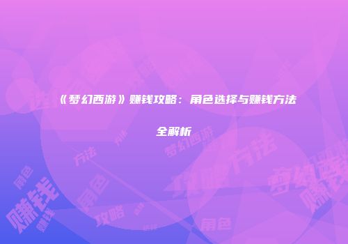 《梦幻西游》赚钱攻略：角色选择与赚钱方法全解析