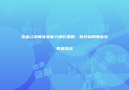 热血江湖师徒贡献力增长策略：有效利用师徒任务和活动