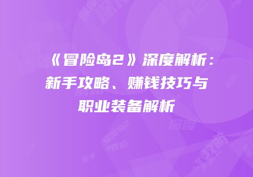 《冒险岛2》深度解析：新手攻略、赚钱技巧与职业装备解析