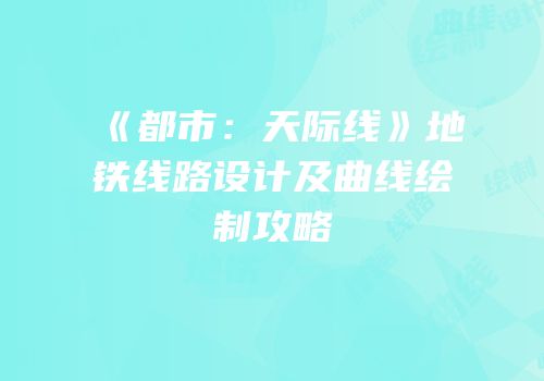 《都市：天际线》地铁线路设计及曲线绘制攻略