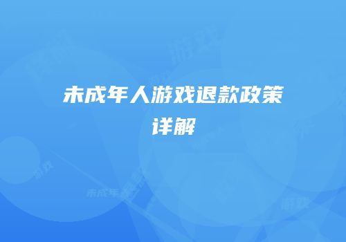 未成年人游戏退款政策详解