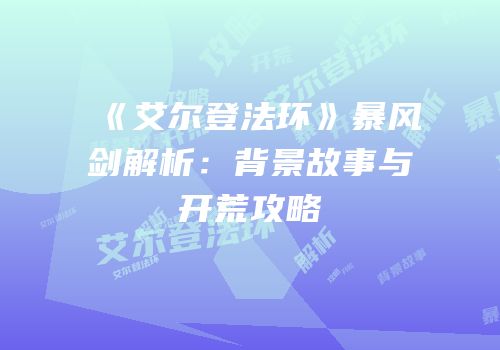 《艾尔登法环》暴风剑解析：背景故事与开荒攻略