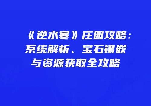 《逆水寒》庄园攻略：系统解析、宝石镶嵌与资源获取全攻略