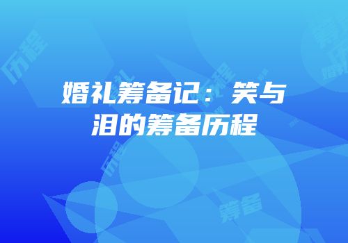 婚礼筹备记：笑与泪的筹备历程