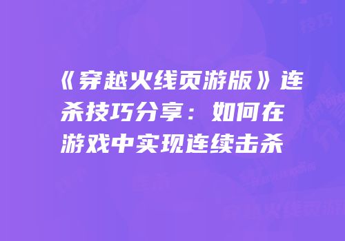 《穿越火线页游版》连杀技巧分享：如何在游戏中实现连续击杀