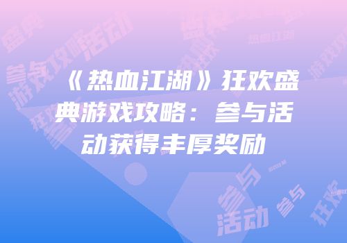 《热血江湖》狂欢盛典游戏攻略：参与活动获得丰厚奖励