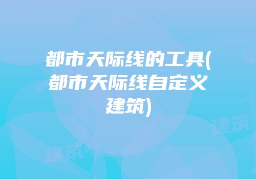 都市天际线的工具(都市天际线自定义建筑)