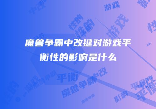 魔兽争霸中改键对游戏平衡性的影响是什么