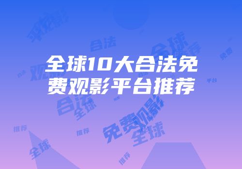 全球10大合法免费观影平台推荐