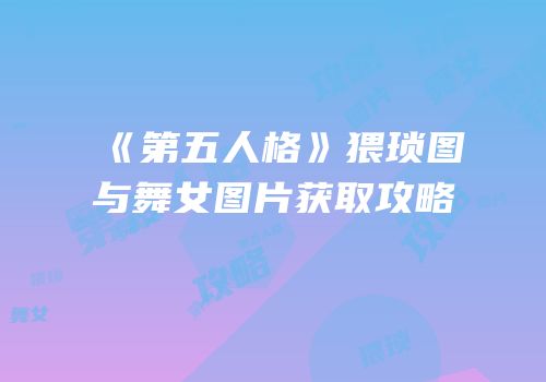《第五人格》猥琐图与舞女图片获取攻略