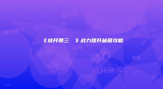 《放开那三��》战力提升秘籍攻略