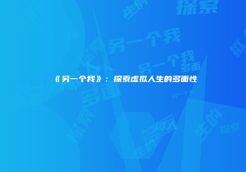 《另一个我》：探索虚拟人生的多面性
