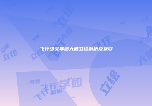飞行少女学园大破立绘解析及获取