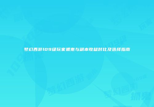 梦幻西游109级玩家抓鬼与副本收益对比及选择指南