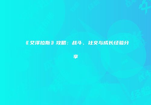 《艾泽拉斯》攻略：战斗、社交与成长经验分享
