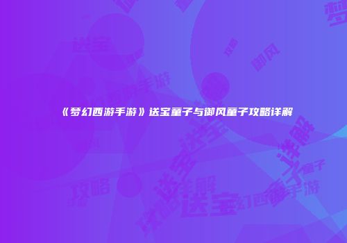 《梦幻西游手游》送宝童子与御风童子攻略详解