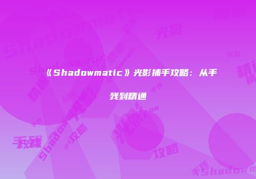 《Shadowmatic》光影捕手攻略：从手残到精通