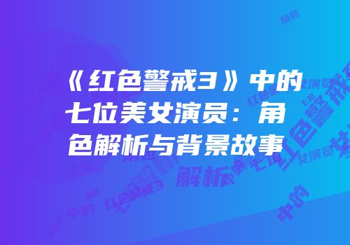 《红色警戒3》中的七位美女演员：角色解析与背景故事