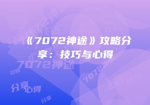 《7072神途》攻略分享：技巧与心得