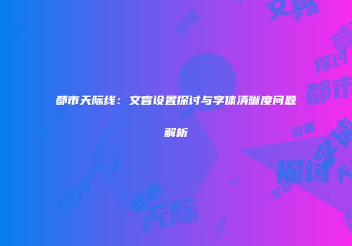 都市天际线：文盲设置探讨与字体清晰度问题解析