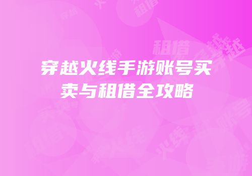 穿越火线手游账号买卖与租借全攻略