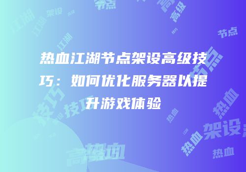 热血江湖节点架设高级技巧：如何优化服务器以提升游戏体验