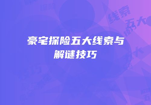 豪宅探险五大线索与解谜技巧