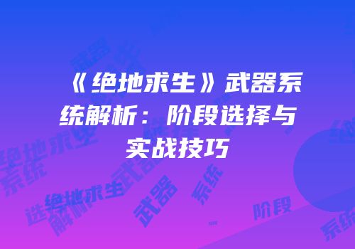《绝地求生》武器系统解析：阶段选择与实战技巧