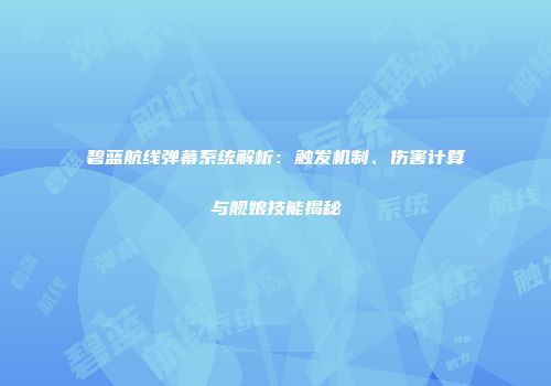 碧蓝航线弹幕系统解析：触发机制、伤害计算与舰娘技能揭秘