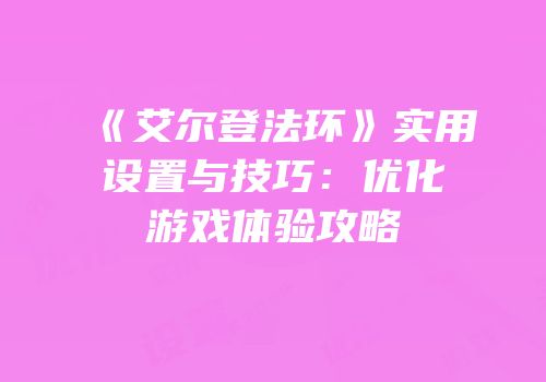 《艾尔登法环》实用设置与技巧：优化游戏体验攻略