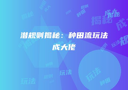 潜规则揭秘：种田流玩法成大佬