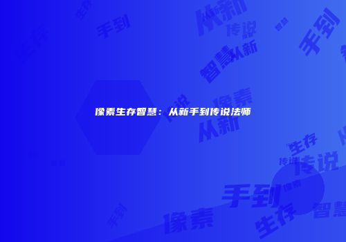 像素生存智慧：从新手到传说法师