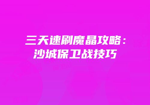 三天速刷魔晶攻略：沙城保卫战技巧