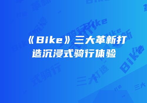 《Bike》三大革新打造沉浸式骑行体验