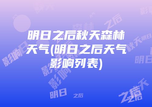 明日之后秋天森林天气(明日之后天气影响列表)