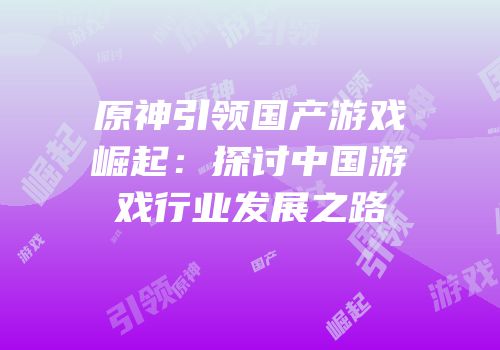 原神引领国产游戏崛起：探讨中国游戏行业发展之路