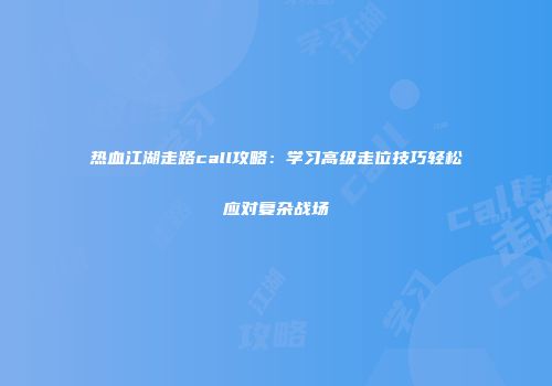 热血江湖走路call攻略：学习高级走位技巧轻松应对复杂战场
